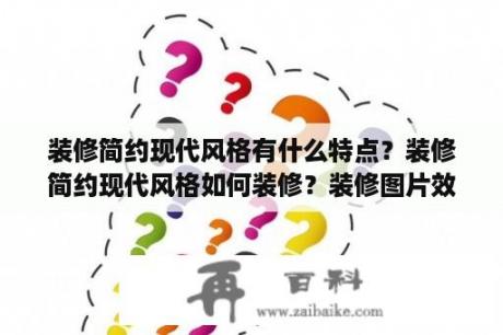 装修简约现代风格有什么特点？装修简约现代风格如何装修？装修图片效果图 现代 简约