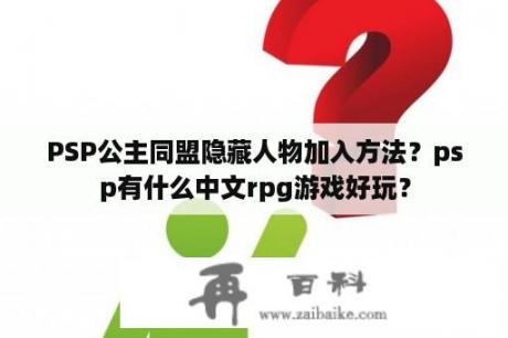 PSP公主同盟隐藏人物加入方法？psp有什么中文rpg游戏好玩？