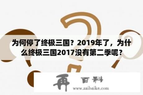 为何停了终极三国？2019年了，为什么终极三国2017没有第二季呢？