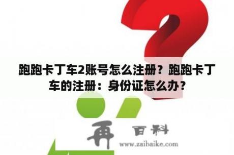 跑跑卡丁车2账号怎么注册？跑跑卡丁车的注册：身份证怎么办？