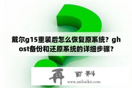 戴尔g15重装后怎么恢复原系统？ghost备份和还原系统的详细步骤？