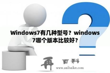 Windows7有几种型号？windows7哪个版本比较好？