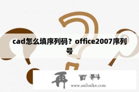 cad怎么填序列码？office2007序列号