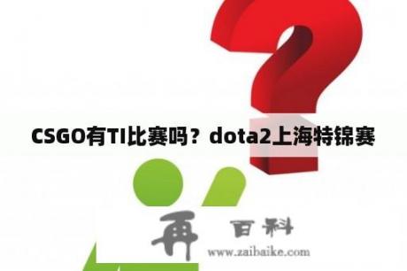 CSGO有TI比赛吗？dota2上海特锦赛