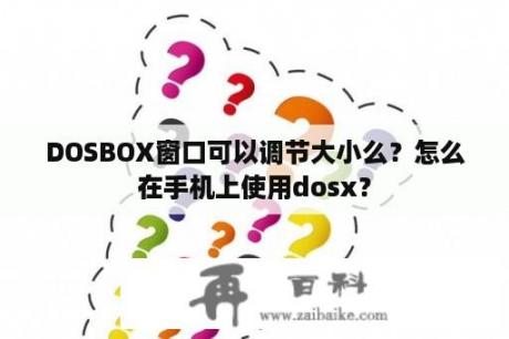 DOSBOX窗口可以调节大小么？怎么在手机上使用dosx？
