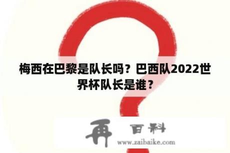 梅西在巴黎是队长吗？巴西队2022世界杯队长是谁？