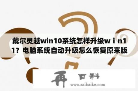 戴尔灵越win10系统怎样升级wⅰn11？电脑系统自动升级怎么恢复原来版本？