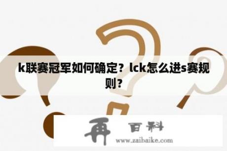 k联赛冠军如何确定？lck怎么进s赛规则？