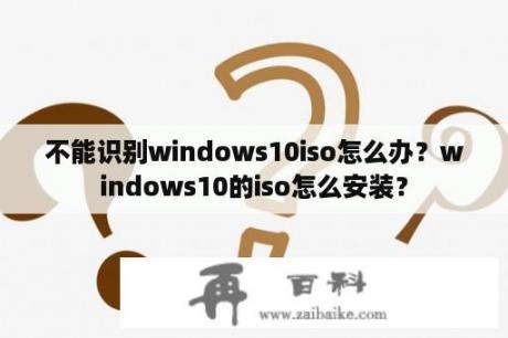 不能识别windows10iso怎么办？windows10的iso怎么安装？