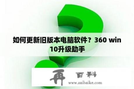 如何更新旧版本电脑软件？360 win10升级助手