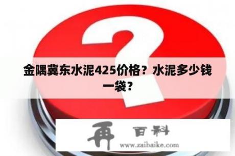 金隅冀东水泥425价格？水泥多少钱一袋？