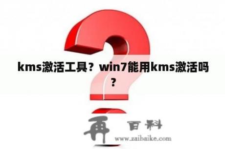 kms激活工具？win7能用kms激活吗？