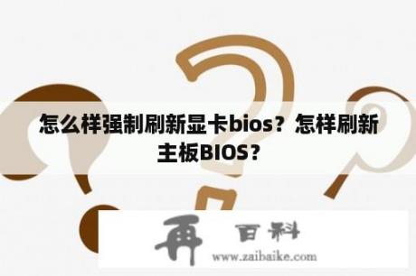 怎么样强制刷新显卡bios？怎样刷新主板BIOS？