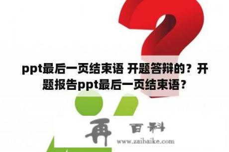 ppt最后一页结束语 开题答辩的？开题报告ppt最后一页结束语？