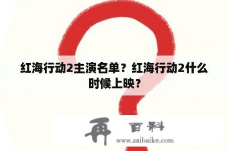 红海行动2主演名单？红海行动2什么时候上映？