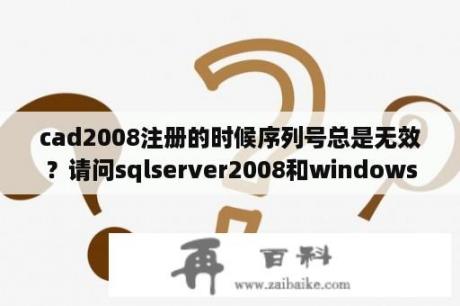 cad2008注册的时候序列号总是无效？请问sqlserver2008和windowsserver2008区别？