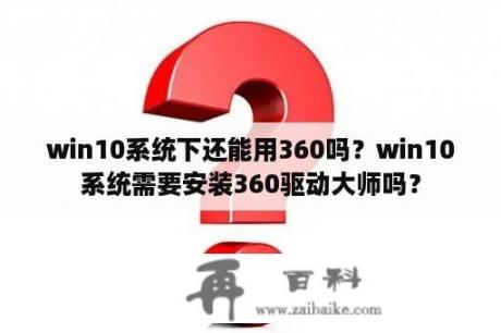 win10系统下还能用360吗？win10系统需要安装360驱动大师吗？