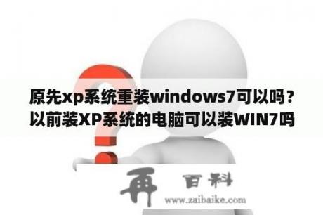 原先xp系统重装windows7可以吗？以前装XP系统的电脑可以装WIN7吗？