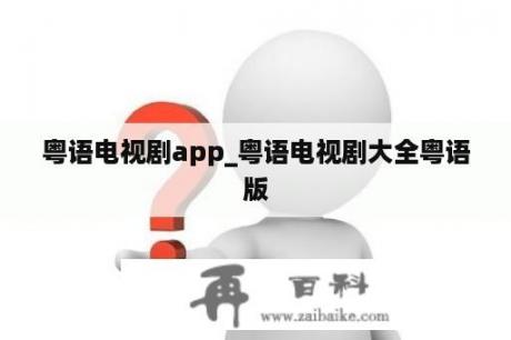 粤语电视剧app_粤语电视剧大全粤语版