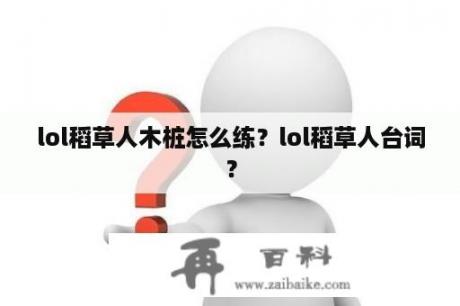 lol稻草人木桩怎么练？lol稻草人台词？