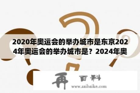 2020年奥运会的举办城市是东京2024年奥运会的举办城市是？2024年奥运会为什么在巴黎？