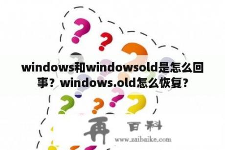 windows和windowsold是怎么回事？windows.old怎么恢复？