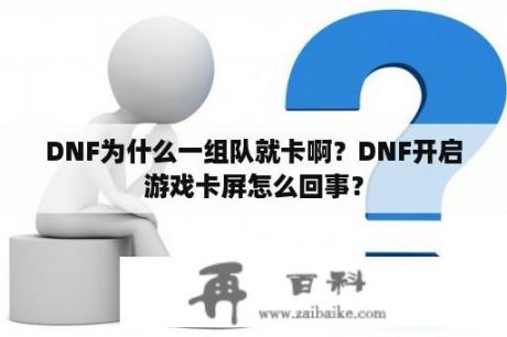 DNF为什么一组队就卡啊？DNF开启游戏卡屏怎么回事？