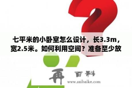 七平米的小卧室怎么设计，长3.3m，宽2.5米。如何利用空间？准备至少放一张床和一个衣柜？卧室装衣柜要遮窗子怎么设计？