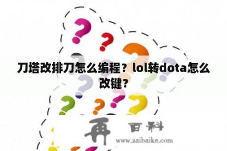 刀塔改排刀怎么编程？lol转dota怎么改键？