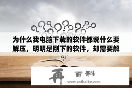 为什么我电脑下载的软件都说什么要解压，明明是刚下的软件，却需要解压，这是怎么回事？此文件的版本与正在运行的window版本不兼容。请检查计算机的系统信息以了解需要x86还是x64？