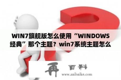 WIN7旗舰版怎么使用“WINDOWS经典”那个主题？win7系统主题怎么改为透明aero？