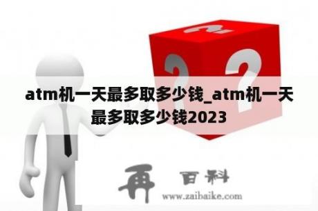 atm机一天最多取多少钱_atm机一天最多取多少钱2023