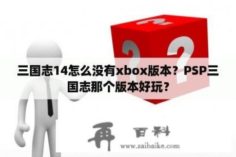 三国志14怎么没有xbox版本？PSP三国志那个版本好玩？