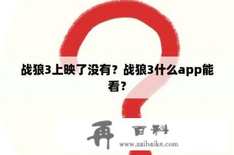 战狼3上映了没有？战狼3什么app能看？