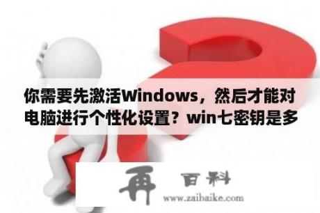 你需要先激活Windows，然后才能对电脑进行个性化设置？win七密钥是多少？