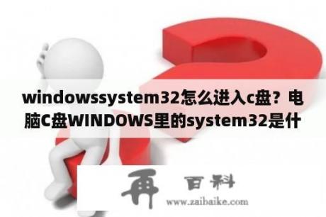 windowssystem32怎么进入c盘？电脑C盘WINDOWS里的system32是什么意思？