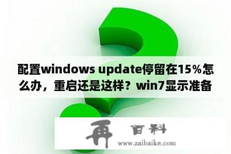 配置windows update停留在15%怎么办，重启还是这样？win7显示准备配置windows一直不动？