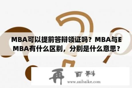 MBA可以提前答辩领证吗？MBA与EMBA有什么区别，分别是什么意思？