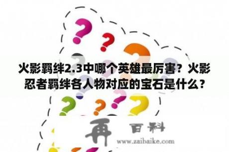 火影羁绊2.3中哪个英雄最厉害？火影忍者羁绊各人物对应的宝石是什么？