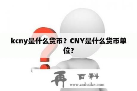 kcny是什么货币？CNY是什么货币单位？