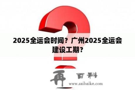 2025全运会时间？广州2025全运会建设工期？