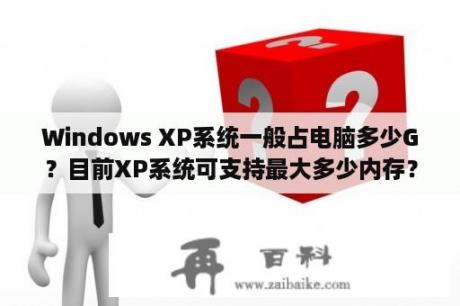 Windows XP系统一般占电脑多少G？目前XP系统可支持最大多少内存？