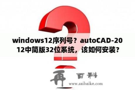 windows12序列号？autoCAD-2012中简版32位系统，该如何安装？