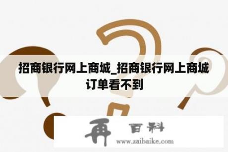 招商银行网上商城_招商银行网上商城订单看不到