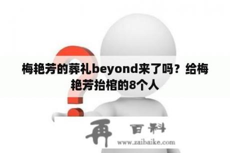 梅艳芳的葬礼beyond来了吗？给梅艳芳抬棺的8个人