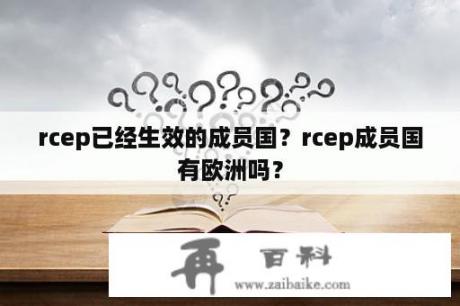 rcep已经生效的成员国？rcep成员国有欧洲吗？