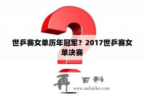 世乒赛女单历年冠军？2017世乒赛女单决赛