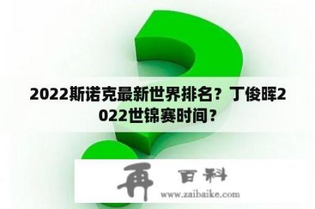 2022斯诺克最新世界排名？丁俊晖2022世锦赛时间？