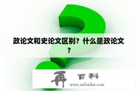 政论文和史论文区别？什么是政论文？