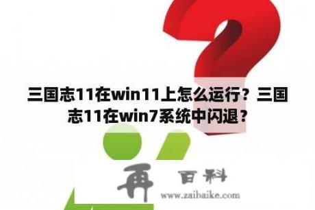 三国志11在win11上怎么运行？三国志11在win7系统中闪退？